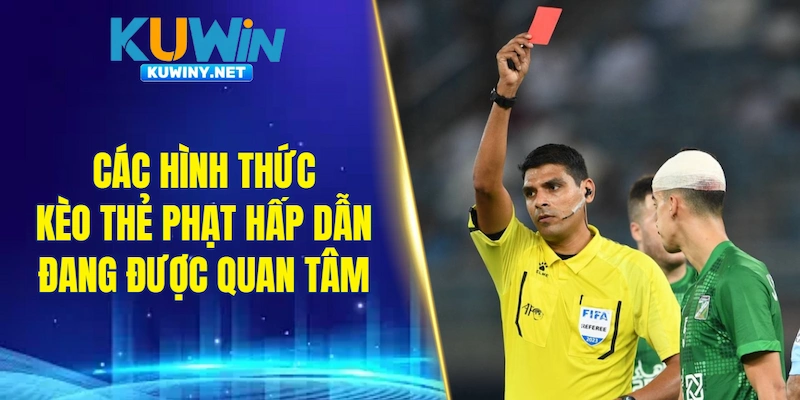 Các hình thức kèo thẻ phạt hấp dẫn đang được quan tâm