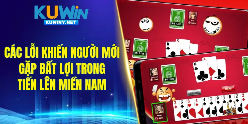 Các lỗi khiến người mới gặp bất lợi trong tiến lên miền Nam