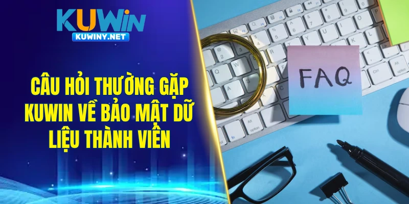 Câu hỏi thường gặp KUWIN về bảo mật dữ liệu thành viên