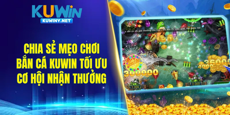 Chia sẻ mẹo chơi bắn cá KUWIN tối ưu cơ hội nhận thưởng