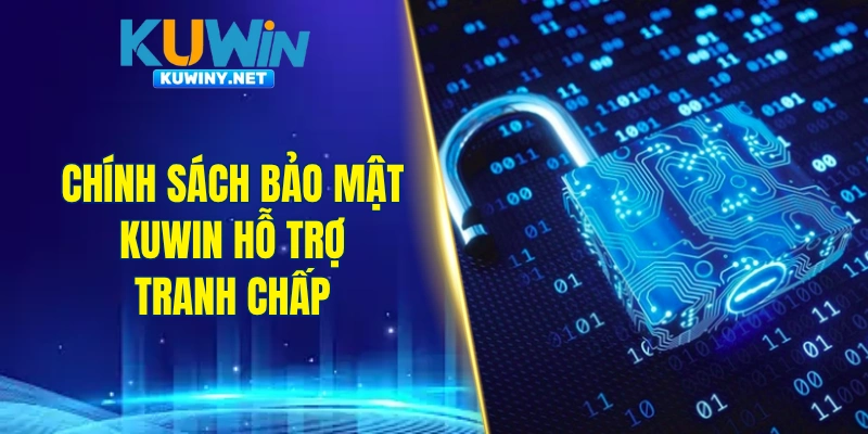 Chính sách bảo mật KUWIN hỗ trợ tranh chấp