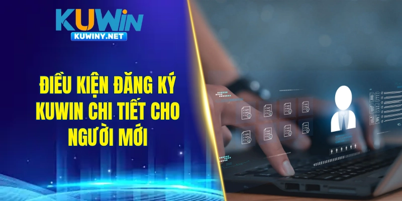 Điều kiện đăng ký KUWIN chi tiết cho người mới