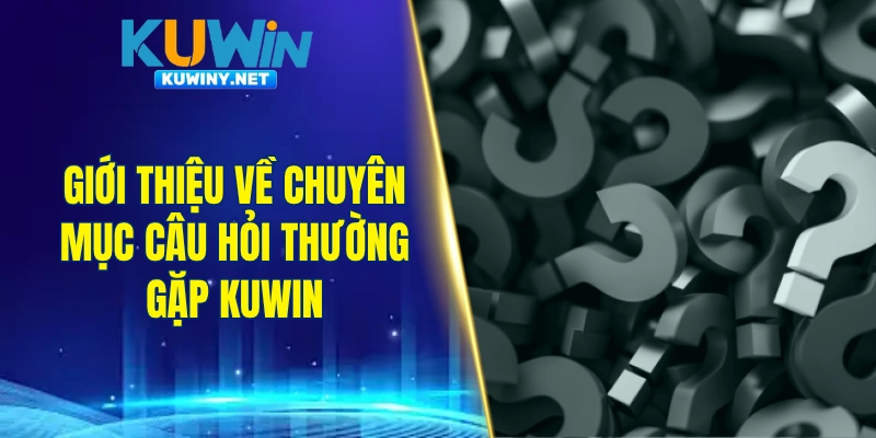 Giới thiệu về chuyên mục câu hỏi thường gặp KUWIN
