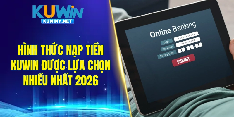 Hình thức nạp tiền KUWIN được lựa chọn nhiều nhất 2026