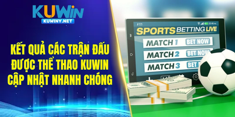 Kết quả các trận đấu được thể thao KUWIN cập nhật nhanh chóng