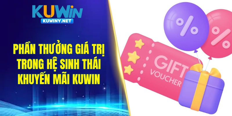 Loạt phần thưởng giá trị trong hệ sinh thái khuyến mãi KUWIN