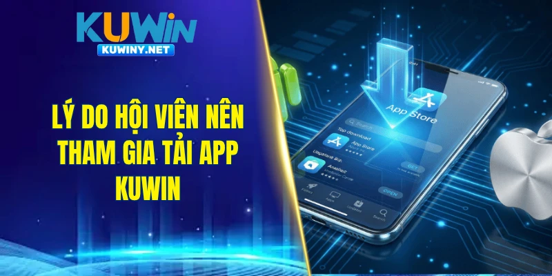 Lý do hội viên nên tham gia tải app KUWIN