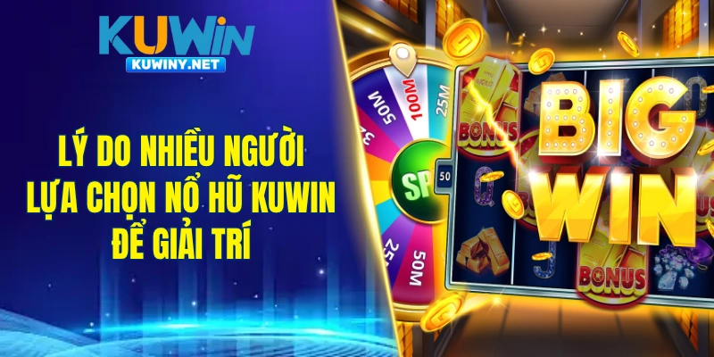 Lý do nhiều người lựa chọn nổ hũ KUWIN để giải trí