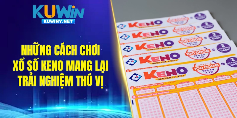 Những cách chơi xổ số Keno mang lại trải nghiệm thú vị