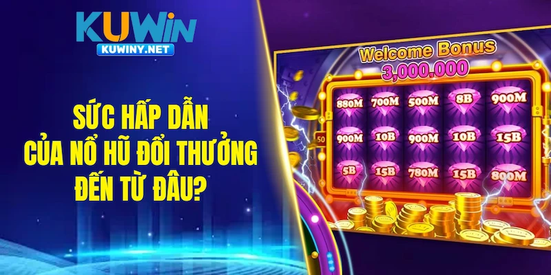 Sức hấp dẫn của nổ hũ đổi thưởng đến từ đâu?