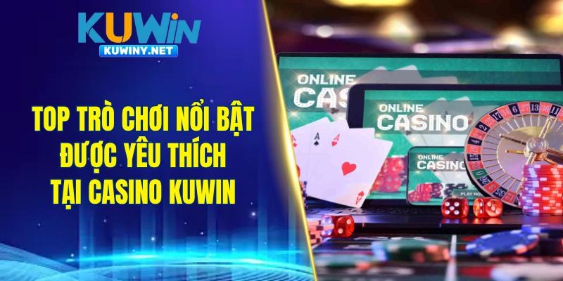 Top trò chơi nổi bật được cộng đồng yêu thích tại casino KUWIN