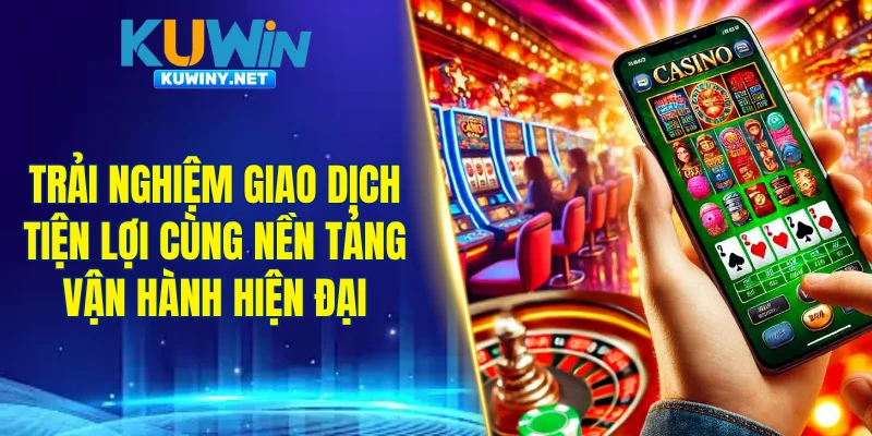Trải nghiệm giao dịch tiện lợi cùng nền tảng vận hành hiện đại
